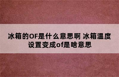 冰箱的OF是什么意思啊 冰箱温度设置变成of是啥意思